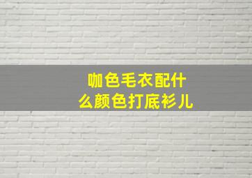 咖色毛衣配什么颜色打底衫儿