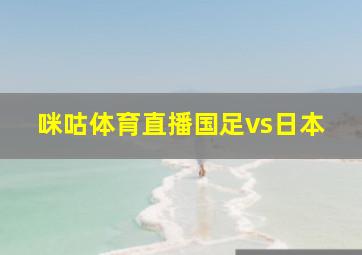 咪咕体育直播国足vs日本