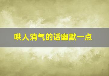 哄人消气的话幽默一点