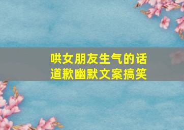 哄女朋友生气的话道歉幽默文案搞笑