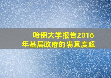 哈佛大学报告2016年基层政府的满意度超