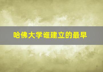 哈佛大学谁建立的最早