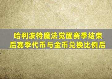 哈利波特魔法觉醒赛季结束后赛季代币与金币兑换比例后