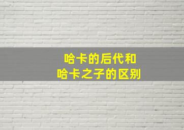 哈卡的后代和哈卡之子的区别