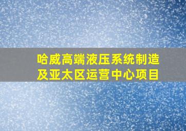 哈威高端液压系统制造及亚太区运营中心项目