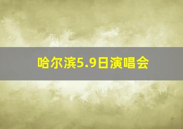 哈尔滨5.9日演唱会