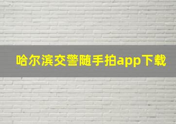 哈尔滨交警随手拍app下载