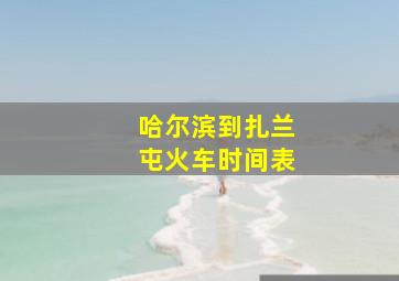 哈尔滨到扎兰屯火车时间表