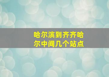 哈尔滨到齐齐哈尔中间几个站点