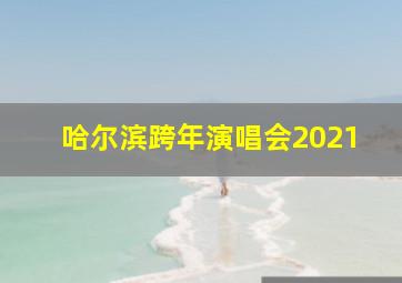 哈尔滨跨年演唱会2021