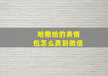 哈撒给的表情包怎么弄到微信