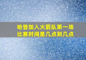 哈登加入火箭队第一场比赛时间是几点到几点