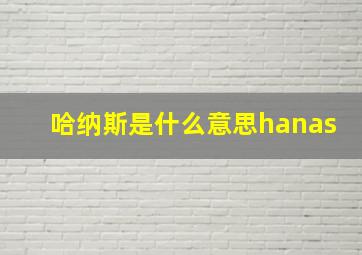 哈纳斯是什么意思hanas