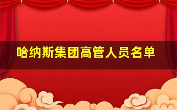 哈纳斯集团高管人员名单