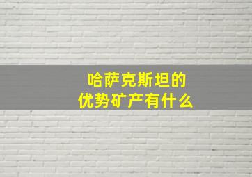 哈萨克斯坦的优势矿产有什么