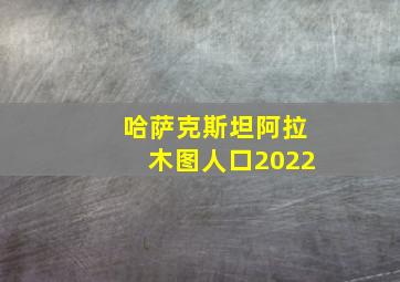 哈萨克斯坦阿拉木图人口2022