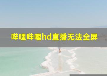 哔哩哔哩hd直播无法全屏