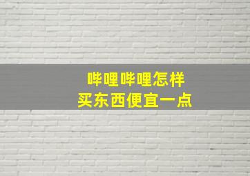 哔哩哔哩怎样买东西便宜一点