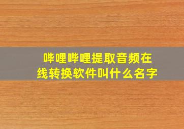 哔哩哔哩提取音频在线转换软件叫什么名字