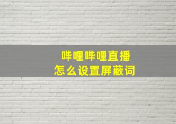 哔哩哔哩直播怎么设置屏蔽词