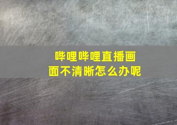 哔哩哔哩直播画面不清晰怎么办呢