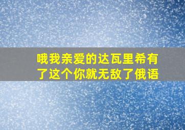 哦我亲爱的达瓦里希有了这个你就无敌了俄语