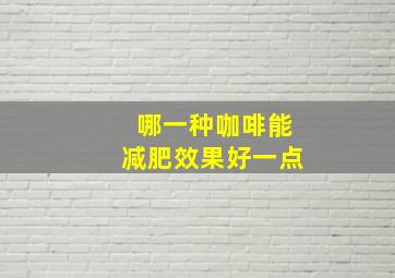 哪一种咖啡能减肥效果好一点