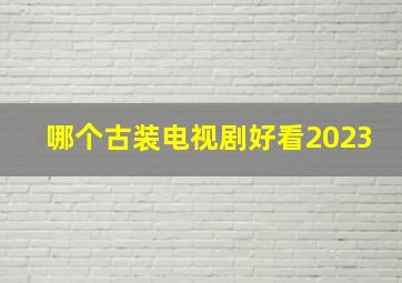 哪个古装电视剧好看2023