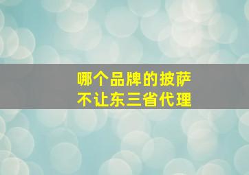 哪个品牌的披萨不让东三省代理