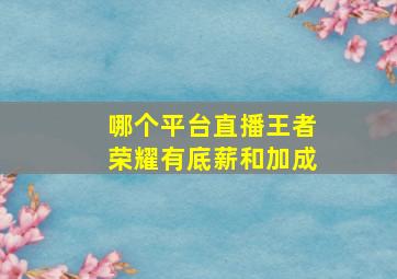 哪个平台直播王者荣耀有底薪和加成