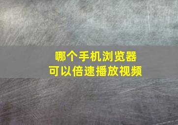 哪个手机浏览器可以倍速播放视频