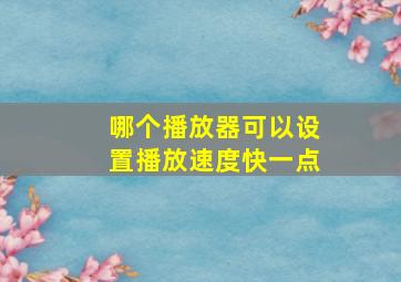 哪个播放器可以设置播放速度快一点