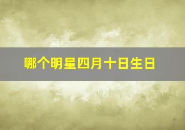 哪个明星四月十日生日