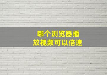 哪个浏览器播放视频可以倍速