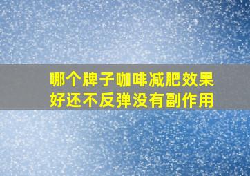 哪个牌子咖啡减肥效果好还不反弹没有副作用