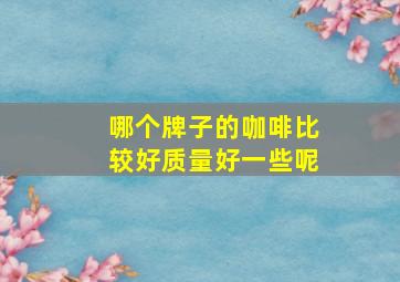 哪个牌子的咖啡比较好质量好一些呢