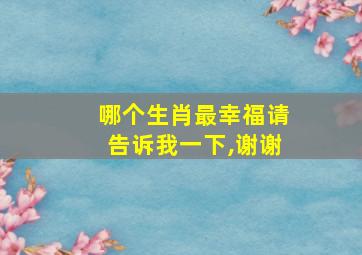 哪个生肖最幸福请告诉我一下,谢谢