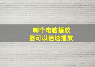 哪个电脑播放器可以倍速播放