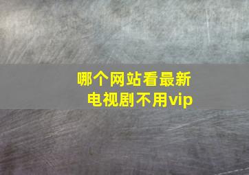 哪个网站看最新电视剧不用vip