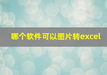 哪个软件可以图片转excel