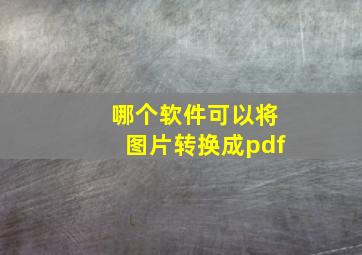 哪个软件可以将图片转换成pdf