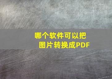 哪个软件可以把图片转换成PDF