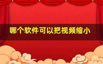 哪个软件可以把视频缩小