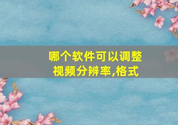 哪个软件可以调整视频分辨率,格式