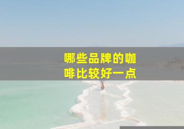 哪些品牌的咖啡比较好一点