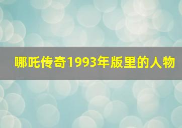 哪吒传奇1993年版里的人物