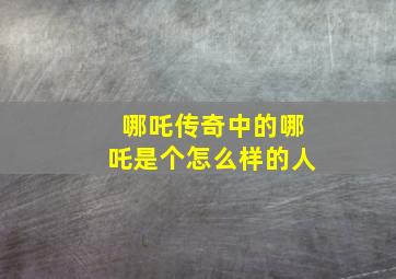 哪吒传奇中的哪吒是个怎么样的人