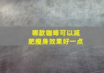 哪款咖啡可以减肥瘦身效果好一点