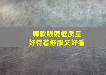 哪款眼镜框质量好待着舒服又好看