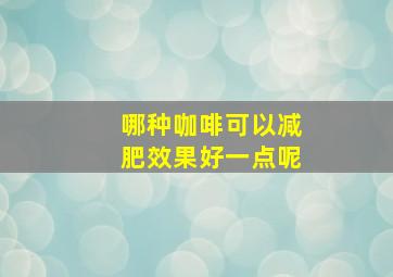 哪种咖啡可以减肥效果好一点呢